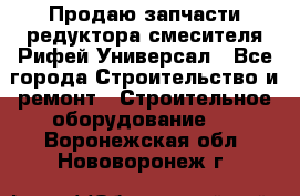 Продаю запчасти редуктора смесителя Рифей Универсал - Все города Строительство и ремонт » Строительное оборудование   . Воронежская обл.,Нововоронеж г.